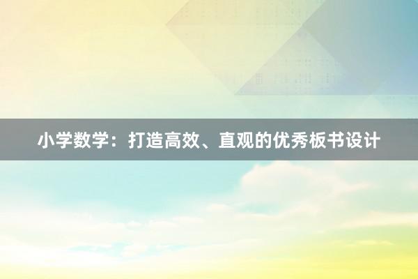 小学数学：打造高效、直观的优秀板书设计