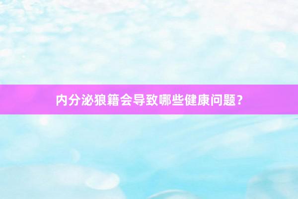 内分泌狼籍会导致哪些健康问题？